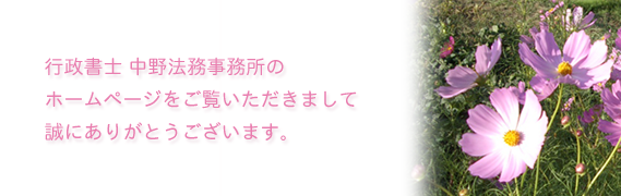 行政書士中野法務事務所のホームページをご覧いただきまして、ありがとうございます。