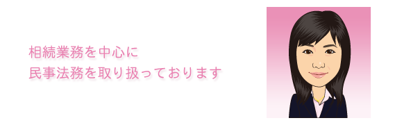 相続業務を中心に民事法務を取り扱っております。